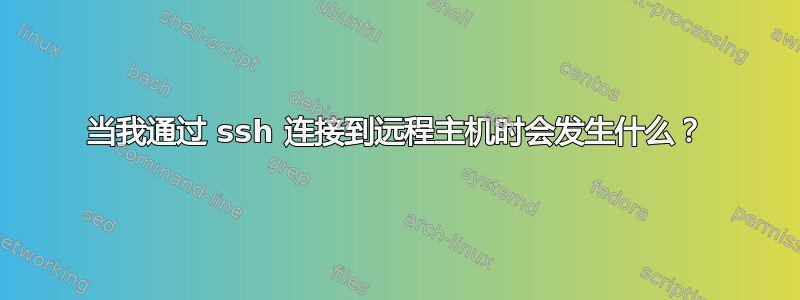 当我通过 ssh 连接到远程主机时会发生什么？