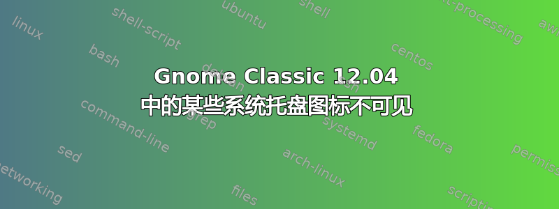 Gnome Classic 12.04 中的某些系统托盘图标不可见