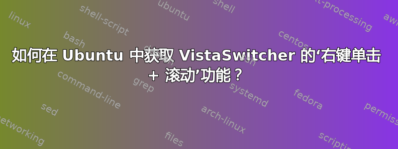 如何在 Ubuntu 中获取 VistaSwitcher 的‘右键单击 + 滚动’功能？