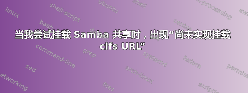 当我尝试挂载 Samba 共享时，出现“尚未实现挂载 cifs URL”