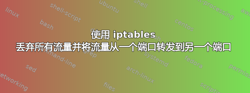 使用 iptables 丢弃所有流量并将流量从一个端口转发到另一个端口