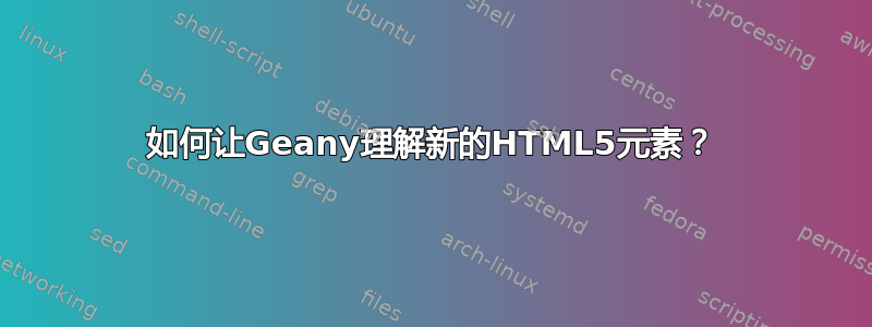 如何让Geany理解新的HTML5元素？