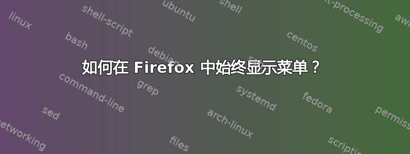 如何在 Firefox 中始终显示菜单？