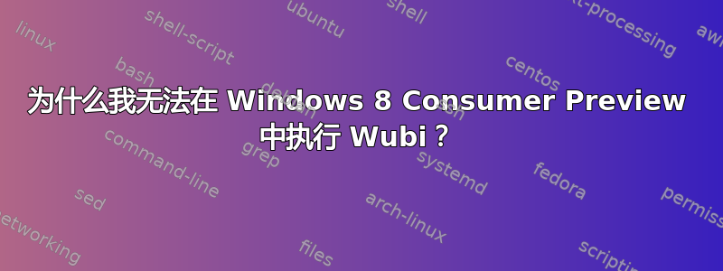 为什么我无法在 Windows 8 Consumer Preview 中执行 Wubi？