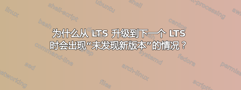 为什么从 LTS 升级到下一个 LTS 时会出现“未发现新版本”的情况？