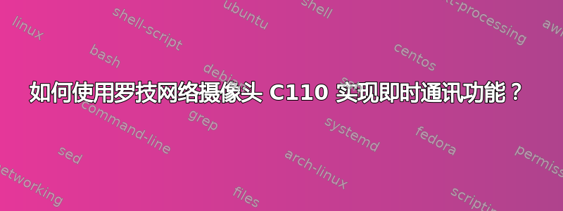 如何使用罗技网络摄像头 C110 实现即时通讯功能？