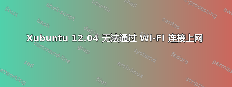 Xubuntu 12.04 无法通过 Wi-Fi 连接上网