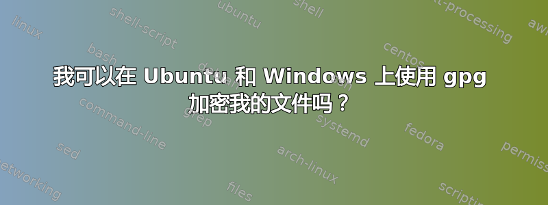 我可以在 Ubuntu 和 Windows 上使用 gpg 加密我的文件吗？