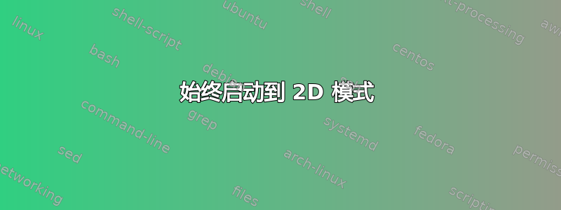 始终启动到 2D 模式