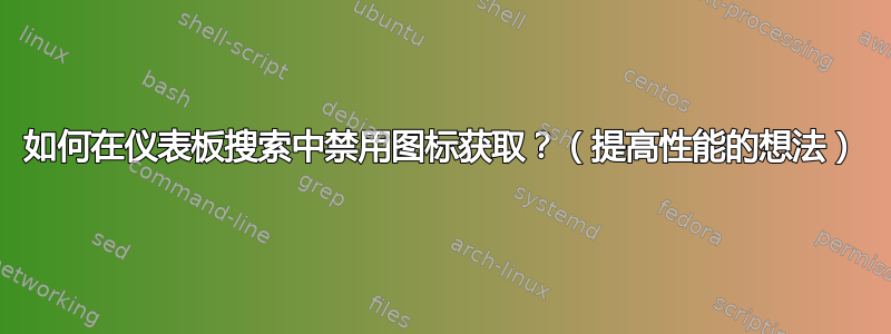 如何在仪表板搜索中禁用图标获取？（提高性能的想法）