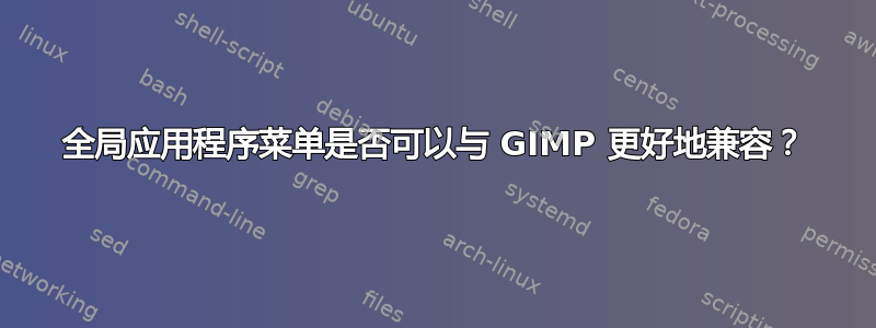 全局应用程序菜单是否可以与 GIMP 更好地兼容？