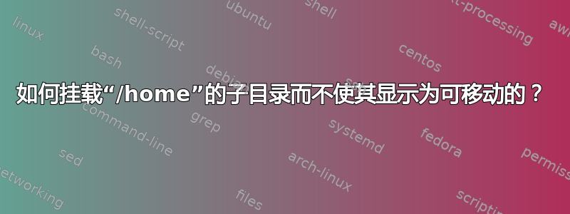 如何挂载“/home”的子目录而不使其显示为可移动的？