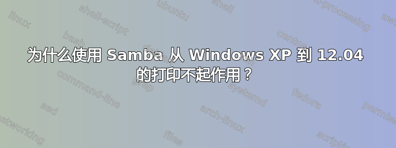 为什么使用 Samba 从 Windows XP 到 12.04 的打印不起作用？