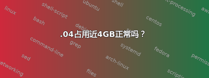 12.04占用近4GB正常吗？