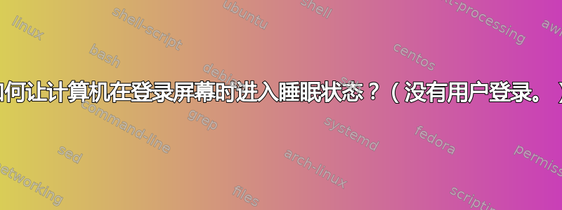 如何让计算机在登录屏幕时进入睡眠状态？（没有用户登录。）