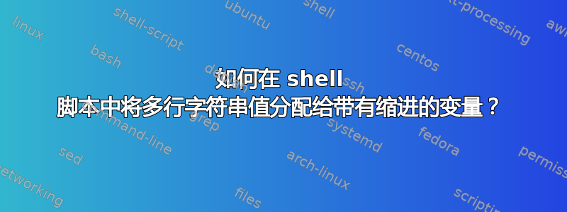 如何在 shell 脚本中将多行字符串值分配给带有缩进的变量？