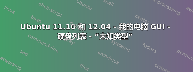 Ubuntu 11.10 和 12.04 - 我的电脑 GUI - 硬盘列表 - “未知类型”