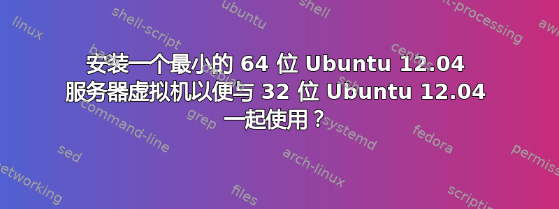 安装一个最小的 64 位 Ubuntu 12.04 服务器虚拟机以便与 32 位 Ubuntu 12.04 一起使用？