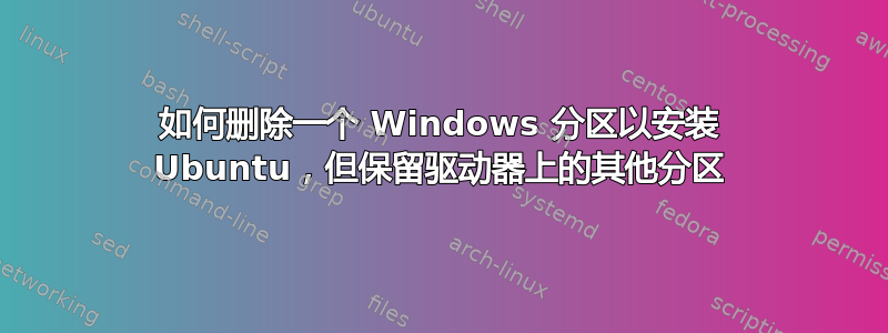 如何删除一个 Windows 分区以安装 Ubuntu，但保留驱动器上的其他分区