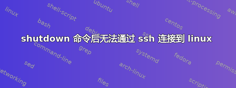 shutdown 命令后无法通过 ssh 连接到 linux