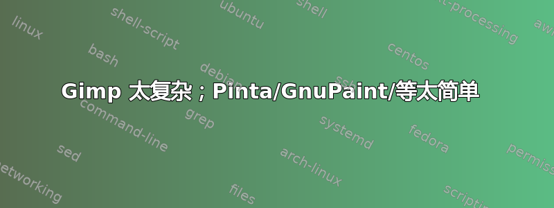 Gimp 太复杂；Pinta/GnuPaint/等太简单 