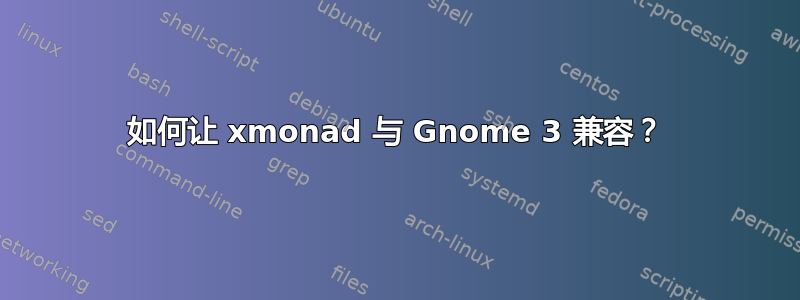 如何让 xmonad 与 Gnome 3 兼容？