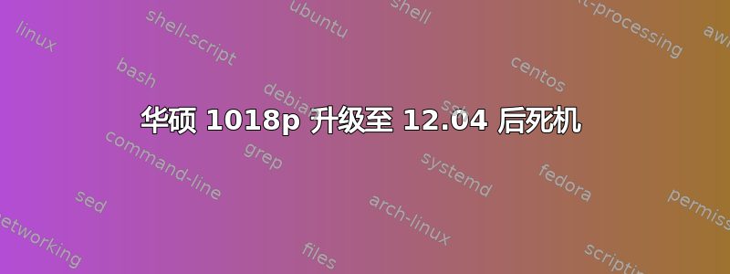 华硕 1018p 升级至 12.04 后死机