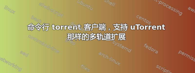 命令行 torrent 客户端，支持 uTorrent 那样的多轨道扩展