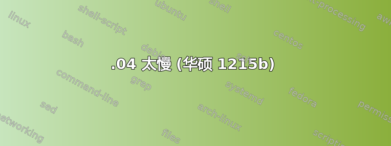 12.04 太慢 (华硕 1215b)