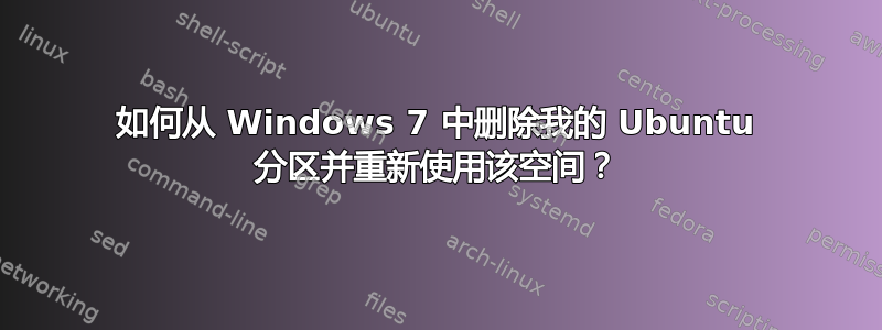 如何从 Windows 7 中删除我的 Ubuntu 分区并重新使用该空间？