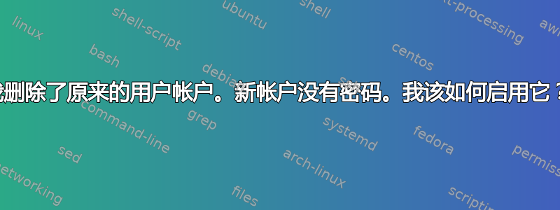 我删除了原来的用户帐户。新帐户没有密码。我该如何启用它？