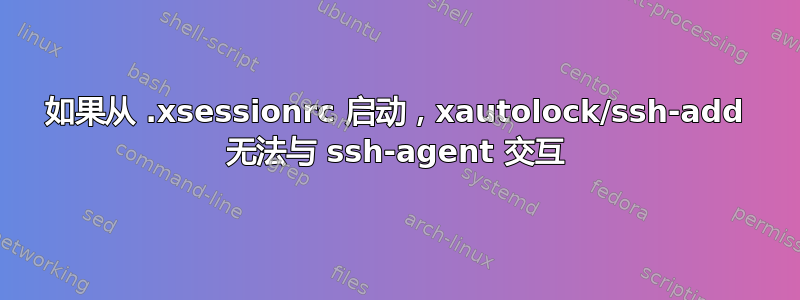 如果从 .xsessionrc 启动，xautolock/ssh-add 无法与 ssh-agent 交互