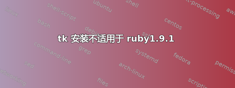 tk 安装不适用于 ruby​​1.9.1