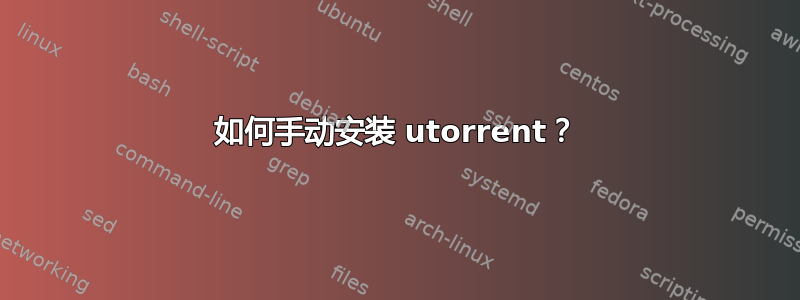 如何手动安装 utorrent？