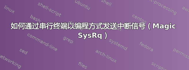 如何通过串行终端以编程方式发送中断信号（Magic SysRq）