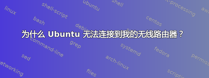 为什么 Ubuntu 无法连接到我的无线路由器？