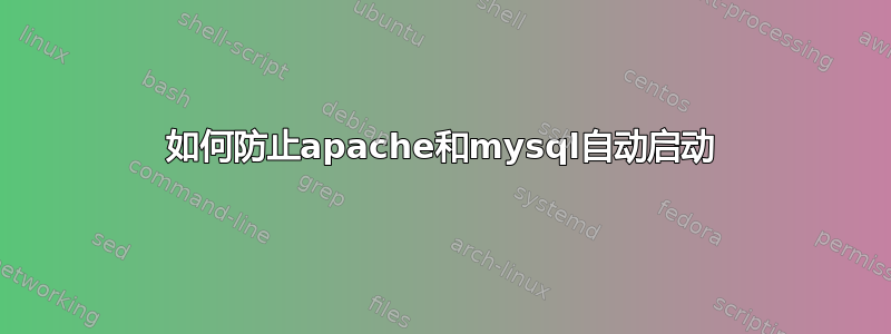 如何防止apache和mysql自动启动