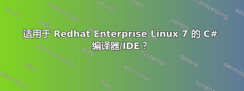 适用于 Redhat Enterprise Linux 7 的 C# 编译器/IDE？