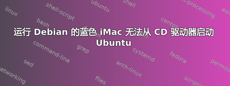 运行 Debian 的蓝色 iMac 无法从 CD 驱动器启动 Ubuntu