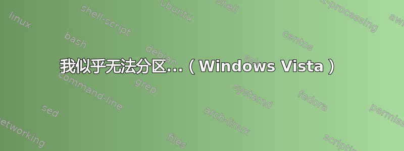 我似乎无法分区...（Windows Vista）