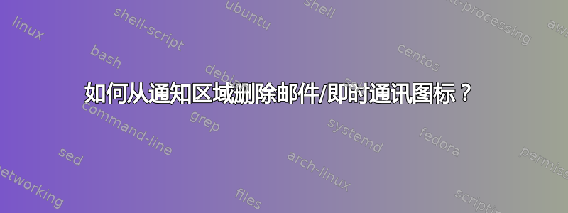 如何从通知区域删除邮件/即时通讯图标？