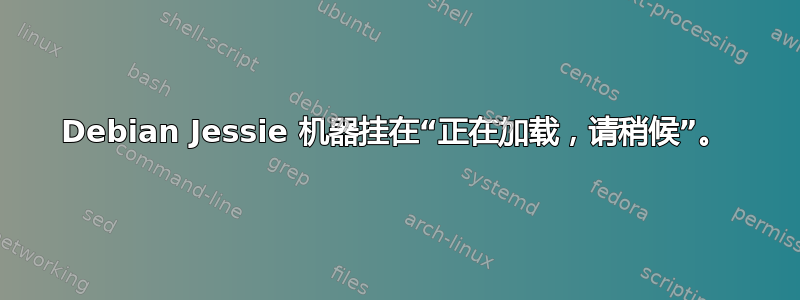 Debian Jessie 机器挂在“正在加载，请稍候”。