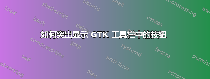 如何突出显示 GTK 工具栏中的按钮