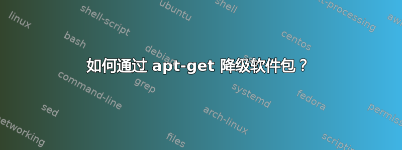 如何通过 apt-get 降级软件包？