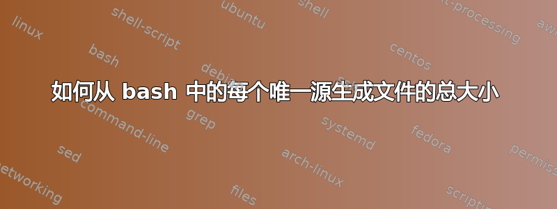 如何从 bash 中的每个唯一源生成文件的总大小