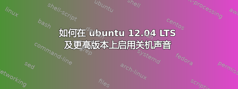 如何在 ubuntu 12.04 LTS 及更高版本上启用关机声音