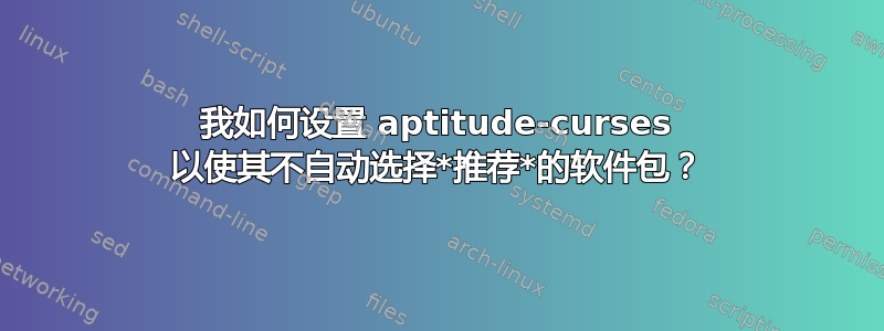 我如何设置 aptitude-curses 以使其不自动选择*推荐*的软件包？