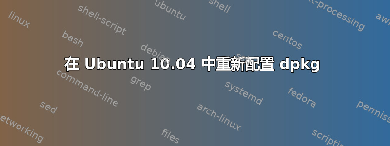 在 Ubuntu 10.04 中重新配置 dpkg