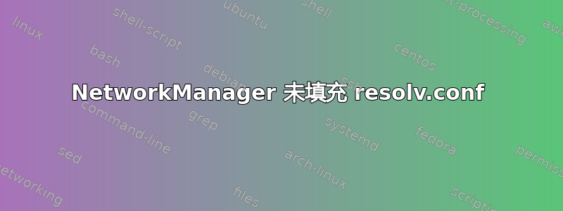 NetworkManager 未填充 resolv.conf