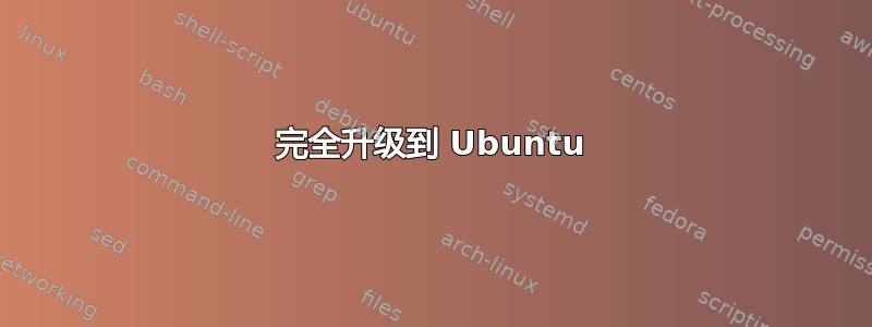 完全升级到 Ubuntu